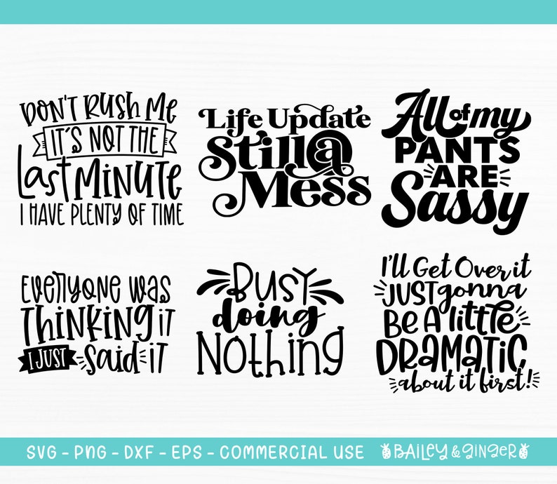May include: A set of 6 black and white printable SVG cut files with funny sayings. The sayings include "Don't Rush Me It's Not The Last Minute I Have Plenty Of Time", "Life Update Still A Mess", "All Of My Pants Are Sassy", "Everyone Was Thinking It I Just Said It", "Busy Doing Nothing", and "I'll Get Over It Just Gonna Be A Little Dramatic About It First!"