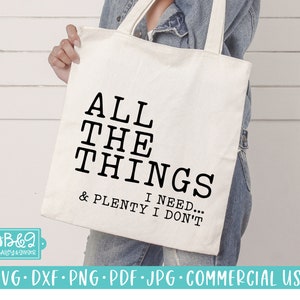Sarcastic Tote Bag SVG - All the Things I Need and Plenty I Don&#39;t SVG Cut File for Cricut or Silhouette, Commercial Use, Shopping Bag SVG