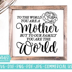Mothers Day SVG, To The World You Are A Mother, Sentimental Gift for Mom SVG, Commercial Use SVG Cut File for Cricut, Silhouette, Farmhouse