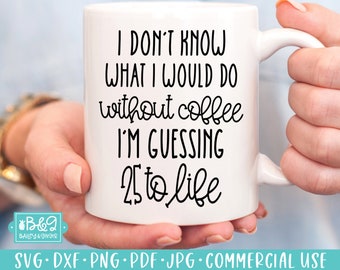 Sarcastic SVG for Funny Coffee Mug - Don&#39;t Know What I Would Do WIthout Coffee Guessing 25 to Life SVG Cut File for Cricut or Silhouette
