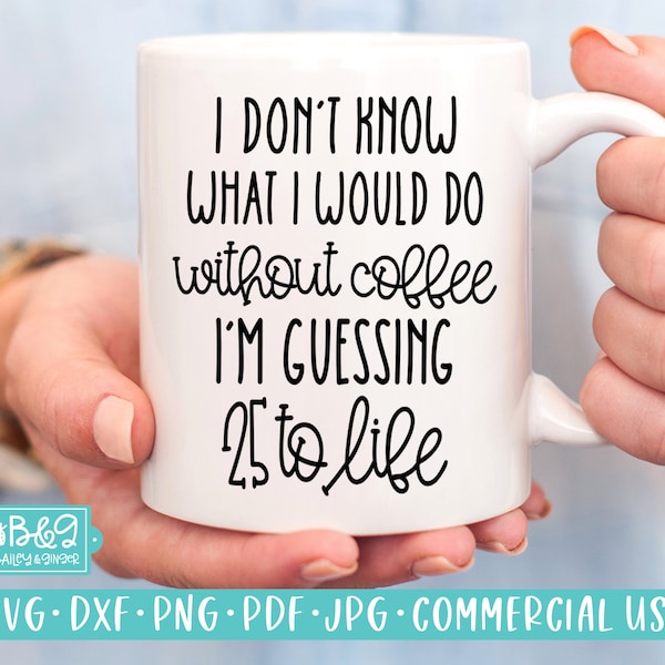 Sarcastic SVG for Funny Coffee Mug - Don't Know What I Would Do WIthout Coffee Guessing 25 to Life SVG Cut File for Cricut or Silhouette