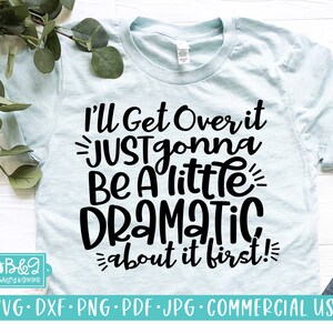 Sarcastic SVG, I'll Get Over It, Dramatic About It First, Funny SVG, Commercial Use SVG Cut File, Cricut, Silhouette, T Shirt or Mug Design
