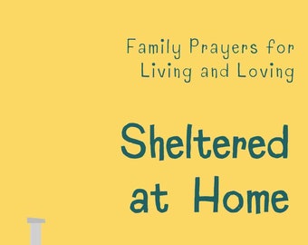 Sheltered at Home: Family Prayers for Living and Loving