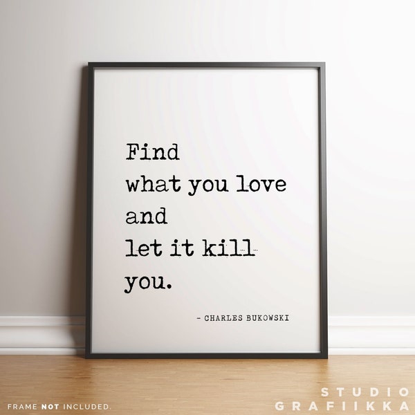 Find what you love and let it kill you - Charles Bukowski Quote Poster - UNFRAMED Poster - Literary Poster