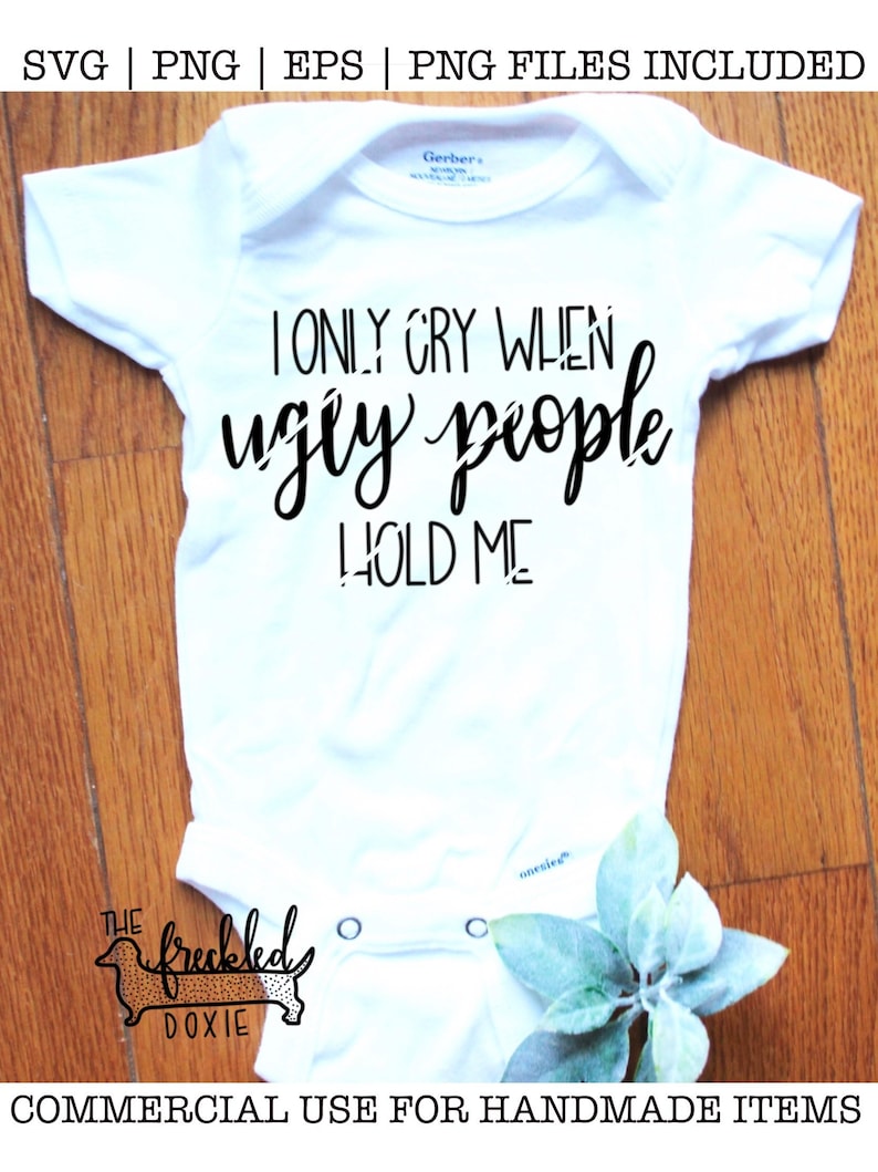 Download I only cry when ugly people hold me SVG Funny Baby Onesie ...