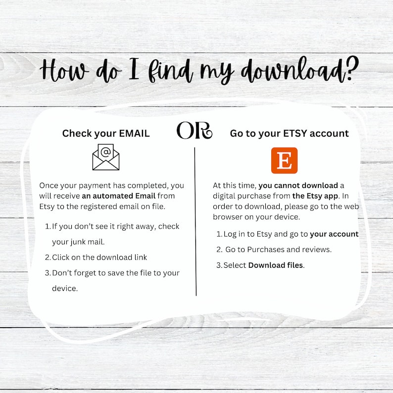 May include: A graphic with instructions on how to find your digital download after purchasing from Etsy. The graphic shows two options: check your email or go to your Etsy account. The graphic includes an email icon, an Etsy icon, and a list of steps for each option.