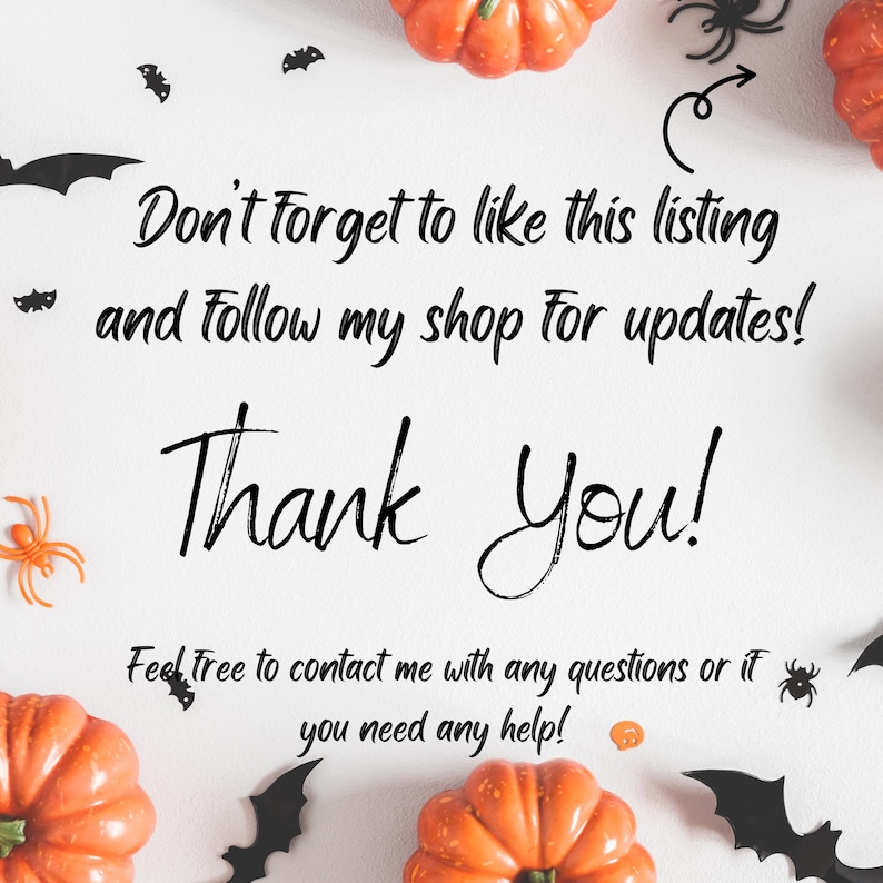 May include: A white background with black bats and orange pumpkins. The text reads "Don't forget to like this listing and follow my shop for updates! Thank You! Feel free to contact me with any questions or if you need any help!"