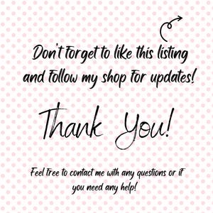 May include: A pink polka dot background with black handwritten text that says "Don't forget to like this listing and follow my shop for updates!" and "Thank You!". The text "Feel free to contact me with any questions or if you need any help!" is also present.