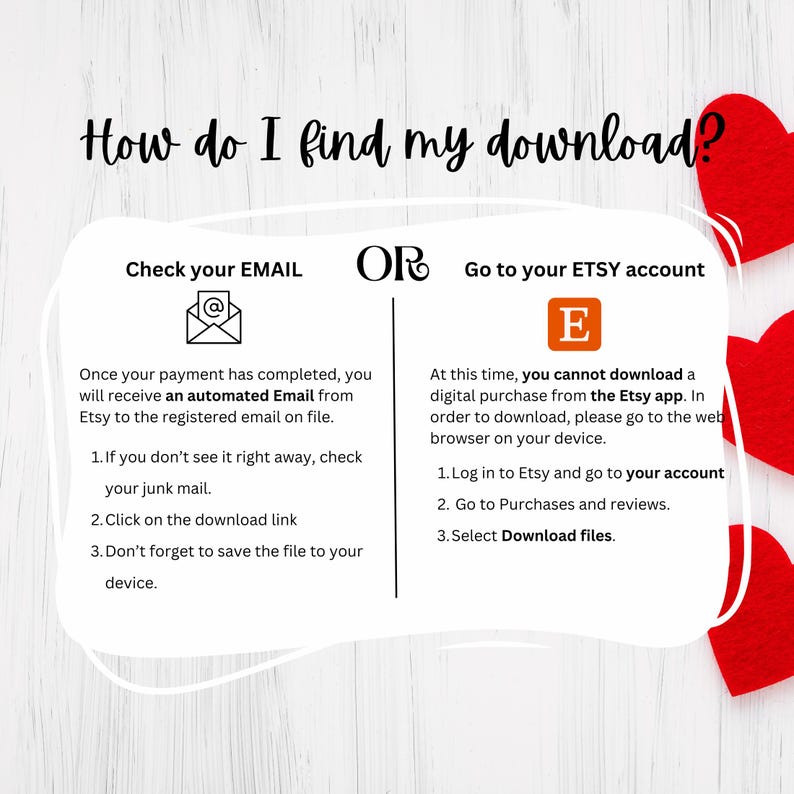 May include: A white and red graphic with the text "How do I find my download?" and instructions on how to download a digital purchase from Etsy. The instructions are divided into two sections: "Check your EMAIL" and "Go to your ETSY account".