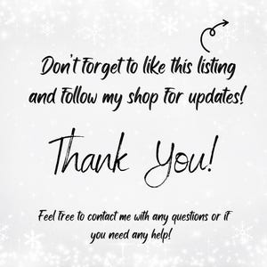 May include: White background with snowflake accents and black script text. The text reads, "Don't forget to like this listing and follow my shop for updates! Thank You! Feel free to contact me with any questions or if you need any help!"