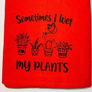 flour sack towel, kitchen towel, tea towel, hand towel, funny kitchen towel, funny tea towel.  flour sack towel, sometimes I wet my plants