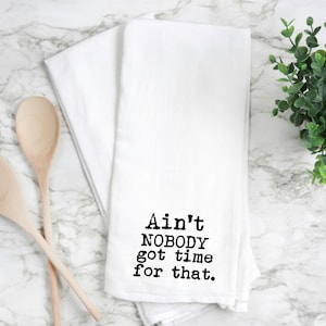 May include: White kitchen towel with black text that reads "Ain't NOBODY got time for that."