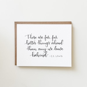 May include: A white card with black calligraphy that reads "There are far, far better things ahead than any we leave behind - C.S. LEWIS".