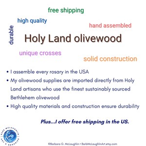 I assemble every rosary in the USA with  olivewood supplies imported directly from Holy Land artisans who use the finest sustainably sourced Bethlehem olive wood. I offer a wide selection of sizes, cord colors, wood crosses, and metal crucifixes.