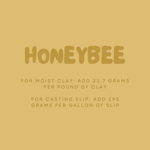 May include: Honeybee brand clay additive instructions. For moist clay, add 22.7 grams per pound of clay. For casting slip, add 295 grams per gallon of slip.