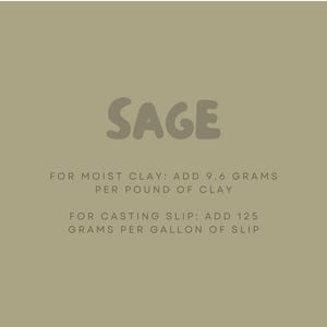 May include: Sage green clay instructions for adding the correct amount of clay slip to moist clay and casting slip.  For moist clay, add 9.6 grams per pound of clay. For casting slip, add 125 grams per gallon of slip.