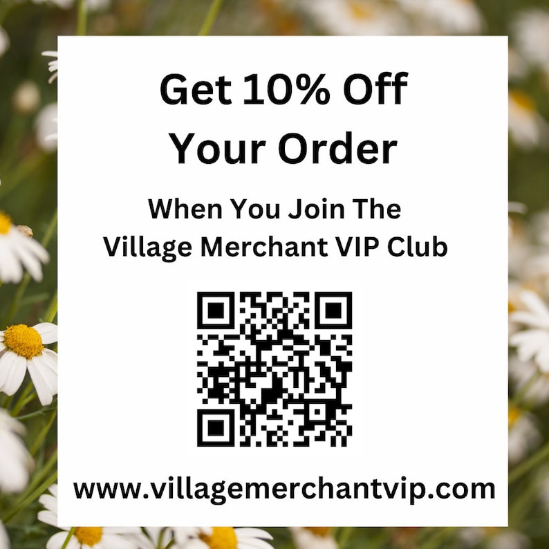 May include: White square with text: "Get 10% Off Your Order When You Join The Village Merchant VIP Club." Includes a QR code and the website address www.villagemerchantvip.com. Background of white daisies.