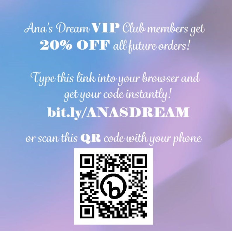 May include: A pink and purple gradient background with white text that reads "Ana's Dream VIP Club members get 20% OFF all future orders! Type this link into your browser and get your code instantly! bit.ly/ANASDREAM or scan this QR code with your phone". A black and white QR code is displayed below the text.