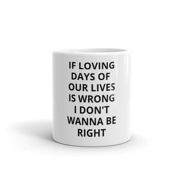 If Loving Days Of Our Lives is Wrong I Don't Wanna Be Right Coffee Mug Soap Opera TV Show Novelty Gift