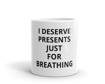 I Deserve Presents Just For Breathing Coffee Mug RHOSLC Real Housewives of Salt Lake City