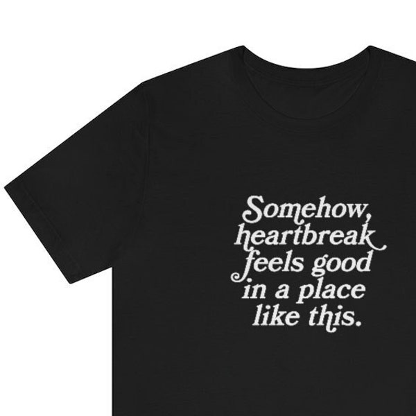 Somehow Heartbreak Feels Good In a Place Like This Unisex T-shirt