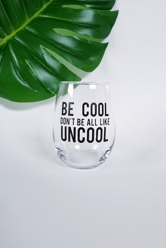 Be Cool Don't Be All Like Uncool Funny Stemmed Stemless Wine Glass Be Cool Don't Be All Like Uncool Funny Stemmed Stemless Wine Glass