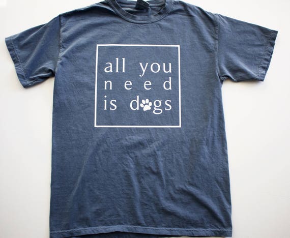 All You Need Is Dogs Comfort Colors T Shirt Unisex Etsy