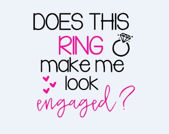 Does This Ring Make me look Engaged Cutting File, Engagement File --Instant Download--SVG DXF