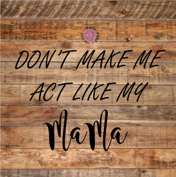 Don T Make Me Act Like My Mama Mama Quotes Mommy Mama Etsy