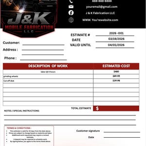 May include: An estimate form from J & K Mobile Fabrication LLC, featuring a logo with a welder and a truck. The form includes sections for customer information, a description of work, and estimated costs. The form also includes terms and conditions.