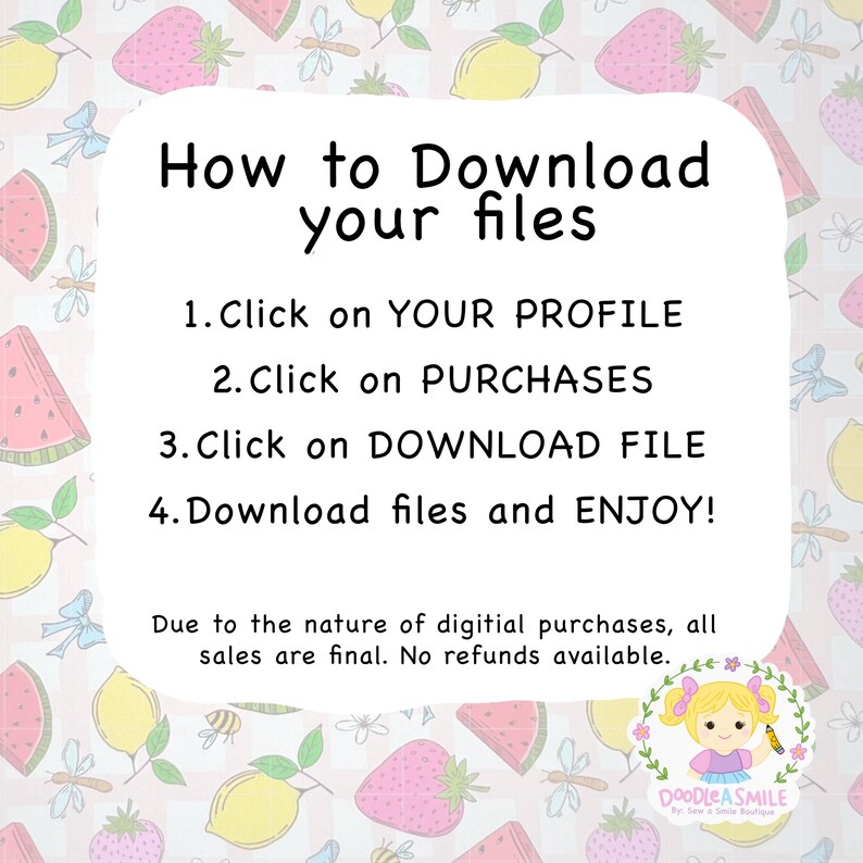 May include: White rounded sign with instructions: "How to Download your files." Steps include clicking on profile, purchases, and download file. The sign is surrounded by a pattern of strawberries, lemons, and watermelon slices. The bottom of the sign says "Due to the nature of digital purchases, all sales are final. No refunds available."