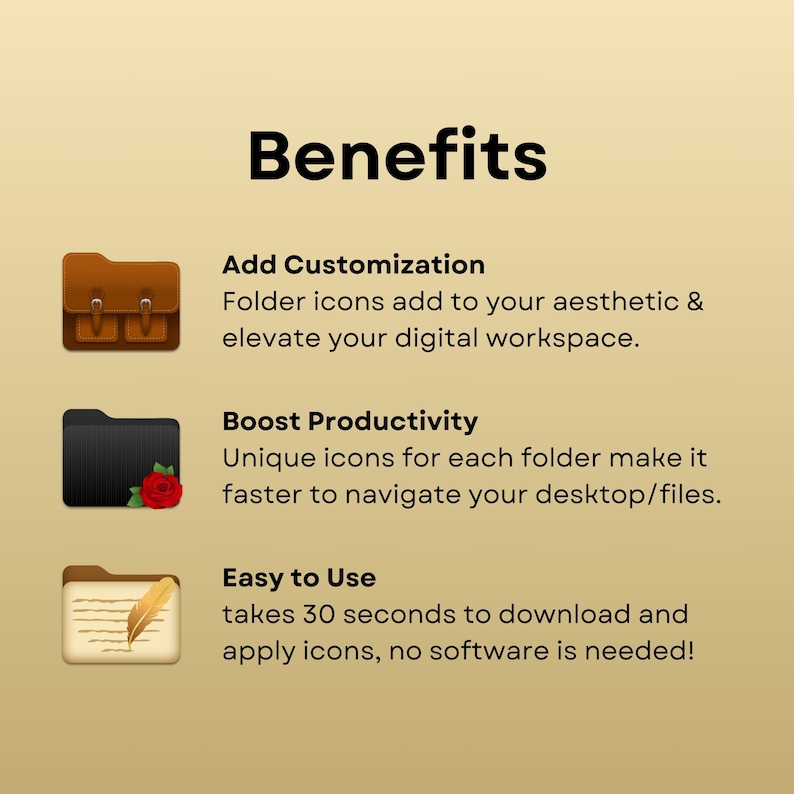 May include: Benefits of using folder icons to customize your desktop and boost productivity.  Folder icons add to your aesthetic and elevate your digital workspace. Unique icons for each folder make it faster to navigate your desktop/files.  It takes 30 seconds to download and apply icons, no software is needed!