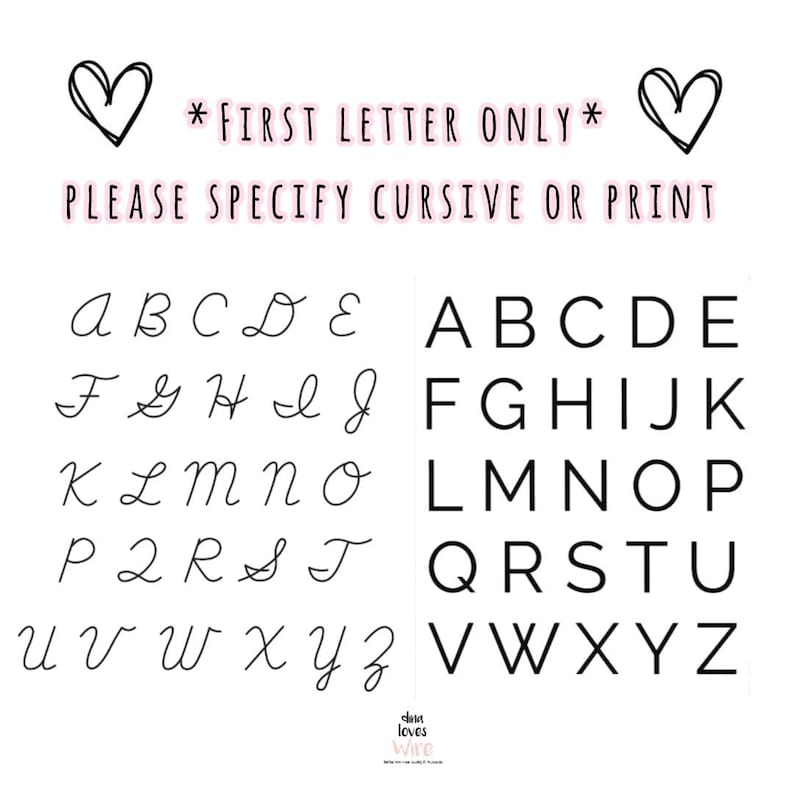 May include: A white background displays the alphabet in both cursive and print styles. The text reads "*FIRST LETTER ONLY* PLEASE SPECIFY CURSIVE OR PRINT". Two black heart doodles are at the top. The bottom right corner has the text "dina loves wire".