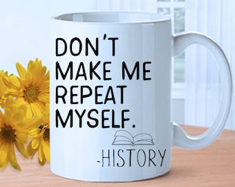 Don't Make Me Repeat Myself - History | Funny Thank You Coffee Mug Gift For Teacher Graduation