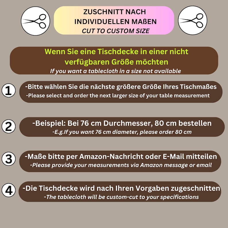 May include: A graphic with instructions on how to order a custom-sized tablecloth. The graphic is in German and English. It shows four steps: 1. Select the next larger size of your table measurement. 2. Example: If you want a 76 cm diameter, order 80 cm. 3. Provide your measurements via Amazon message or email. 4. The tablecloth will be custom-cut to your specifications.