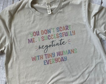 You don't scare me. I successfully negotiate with tiny humans everyday. / Nanny Mom Teacher Daycare Teacher Shirt Gift Appreciation