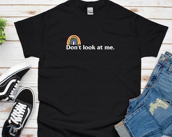 Don't Look at Me Shirt, Sarcastic Shirt, Hilarious Shirt, Sassy, Gift for Her, Rainbow, Sarcasm, Don't Look at Me, Funny Shirt, Dark Humor