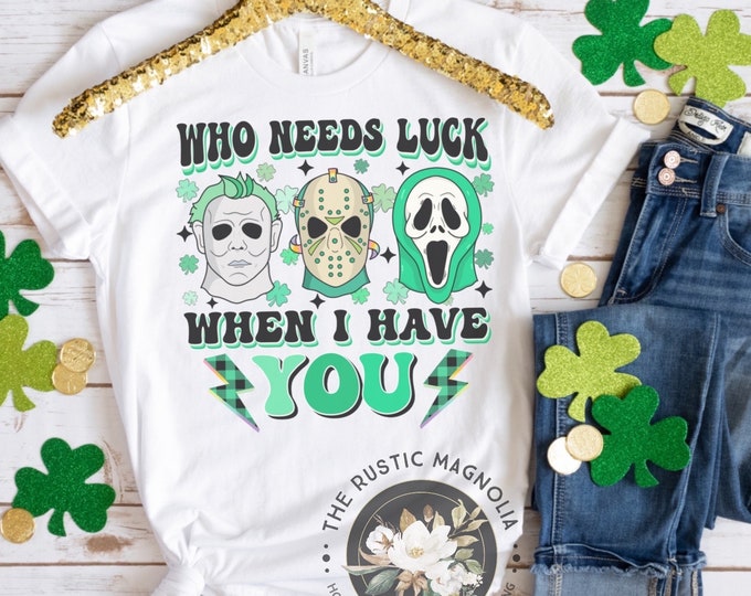 Horror who needs luck when I have you | st Patrick’s day unisex tshirt | st pattys day