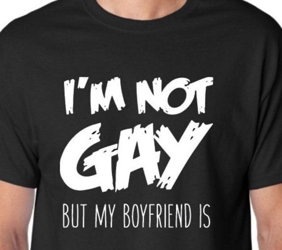 I'm Not Gay But My Boyfriend Is T'shirt I'm Not Gay But My Boyfriend Is T'shirt