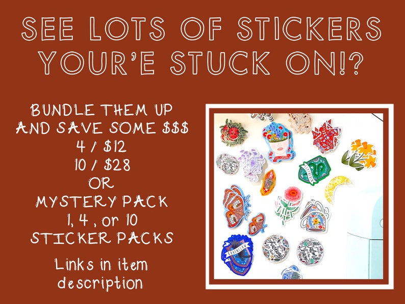 May include: A collection of colorful stickers featuring various designs, including flowers, a crescent moon, a butterfly, and a house. The text "SEE LOTS OF STICKERS YOUR'E STUCK ON!?" is at the top of the image. The text "BUNDLE THEM UP AND SAVE SOME $$$ 4/$12 10/$28 OR MYSTERY PACK 1, 4, or 10 STICKER PACKS Links in item description" is at the bottom of the image.