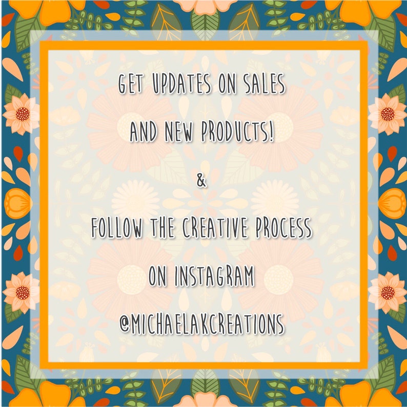 Pu&ograve; includere: Uno sfondo con motivo floreale giallo e arancione con un rettangolo bianco al centro. Il rettangolo contiene il testo "GET UPDATES ON SALES AND NEW PRODUCTS! & FOLLOW THE CREATIVE PROCESS ON INSTAGRAM @MICHAELAKCREATIONS"