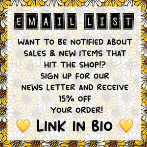 May include: A graphic with a daisy pattern background and the text "EMAIL LIST" in black boxes. The text reads "WANT TO BE NOTIFIED ABOUT SALES & NEW ITEMS THAT HIT THE SHOP!? SIGN UP FOR OUR NEWSLETTER AND RECEIVE 15% OFF YOUR ORDER! LINK IN BIO" with yellow heart emojis on either side of the text "LINK IN BIO".