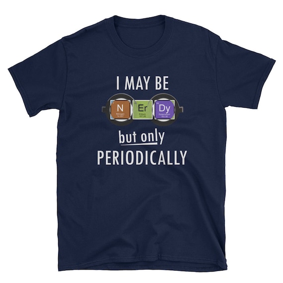 I May Be Nerdy But Only Periodically T-Shirt Funny Nerd Tee I May Be Nerdy But Only Periodically T-Shirt Funny Nerd Tee