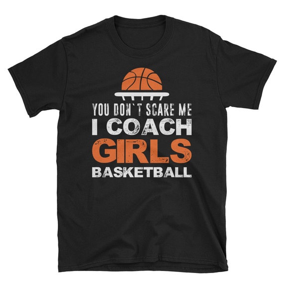 You Don't Scare Me I Coach Girls Basketball T Shirt Gift Tee You Don't Scare Me I Coach Girls Basketball T Shirt Gift Tee