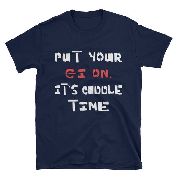 Put Your Gi On It's Cuddle Time Bjj Jiu Jitsu Funny T Shirt Put Your Gi On It's Cuddle Time Bjj Jiu Jitsu Funny T Shirt