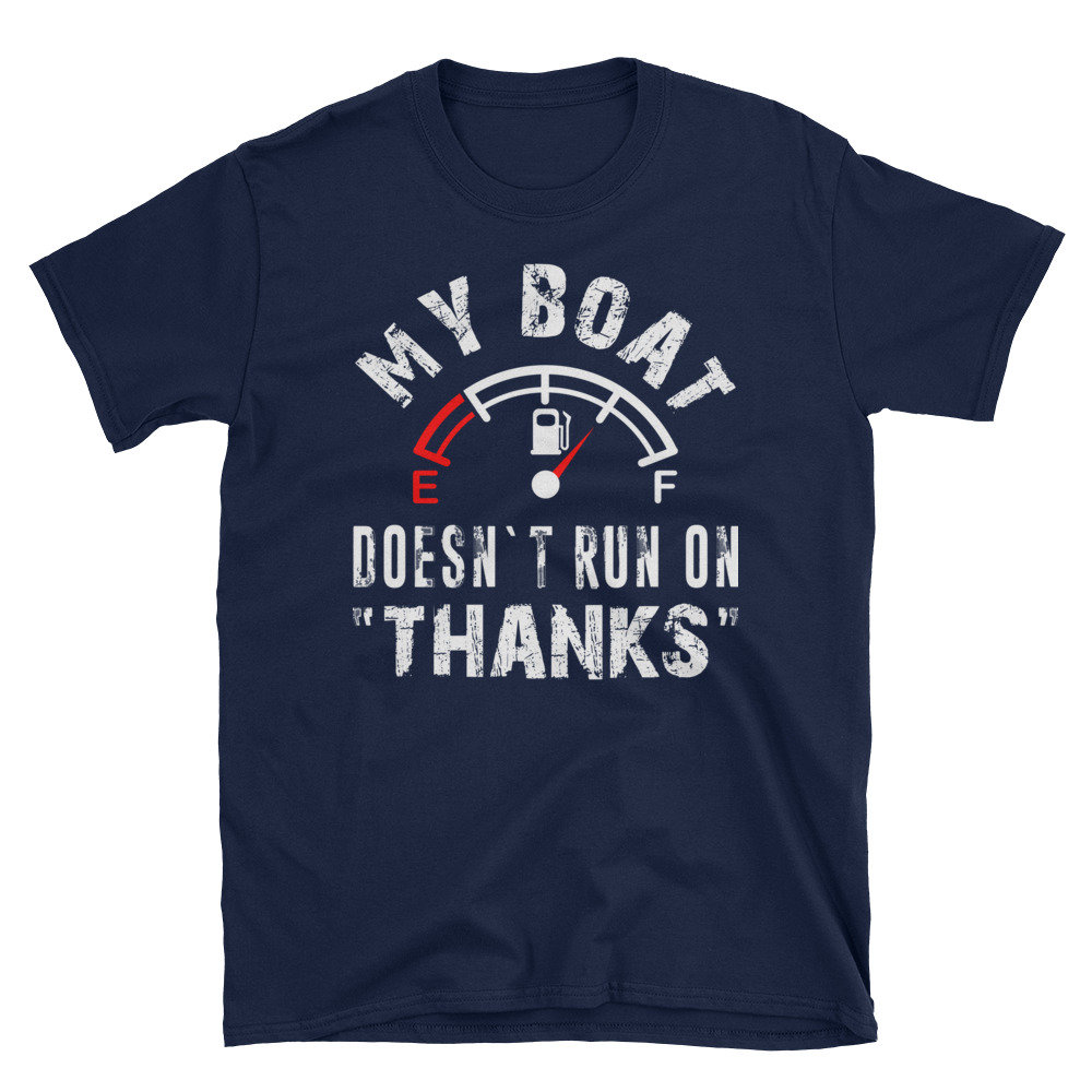 My Boat Doesn't Run On Thanks T-Shirt My Boat Doesn't Run On Thanks T-Shirt