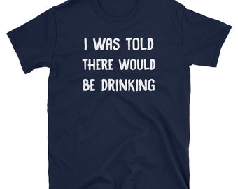 I Was Told There Would Be Drinking T-Shirt