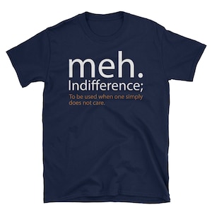May include: A navy blue t-shirt featuring the word "meh" in white, with the definition of "Indifference;" below. The definition reads: "To be used when one simply does not care."