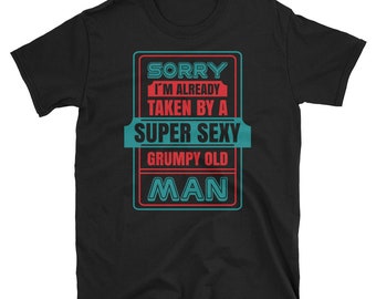 Sorry I'm Already Taken By A Super Sexy Grumpy Old Man Tee