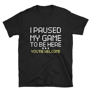 I Paused My Game You're Welcome Funny Geek Gamer Camiseta